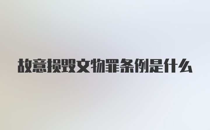 故意损毁文物罪条例是什么