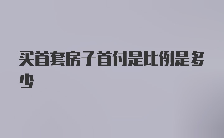 买首套房子首付是比例是多少