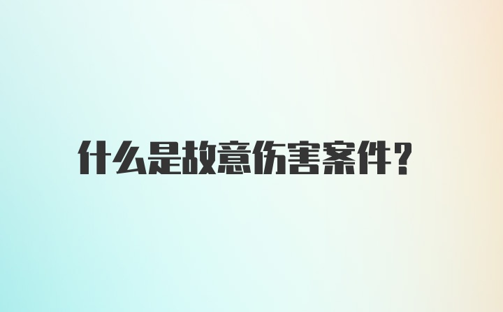 什么是故意伤害案件？