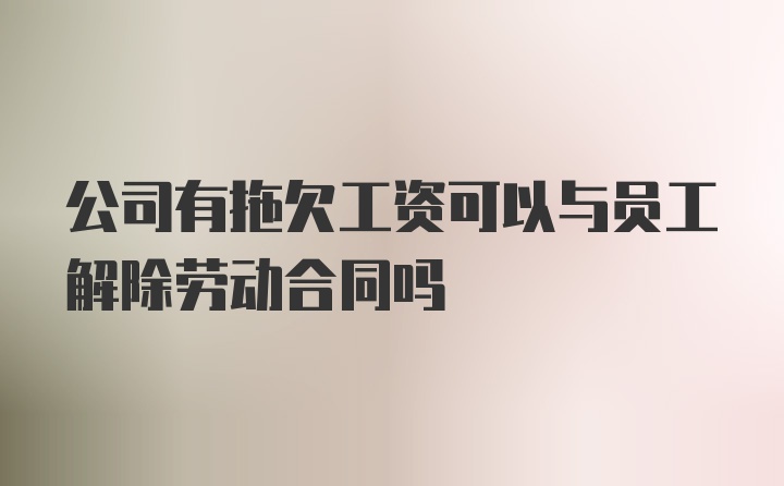 公司有拖欠工资可以与员工解除劳动合同吗