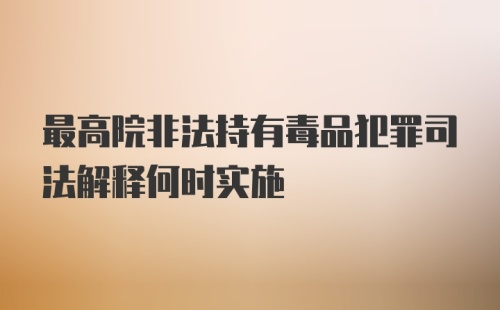 最高院非法持有毒品犯罪司法解释何时实施