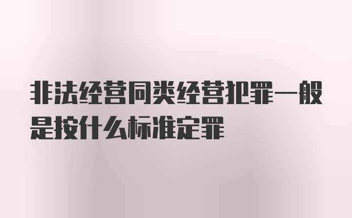 非法经营同类经营犯罪一般是按什么标准定罪