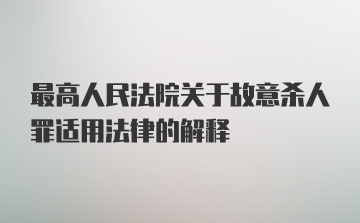 最高人民法院关于故意杀人罪适用法律的解释