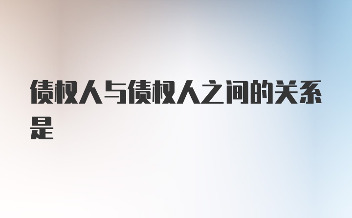 债权人与债权人之间的关系是