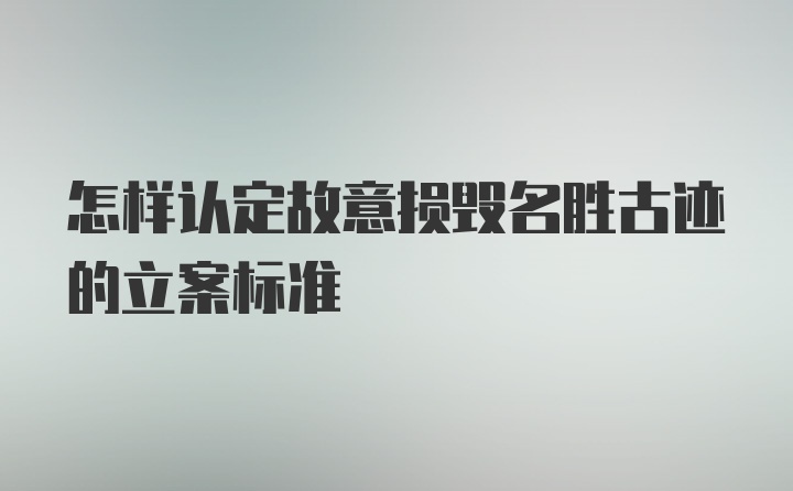 怎样认定故意损毁名胜古迹的立案标准