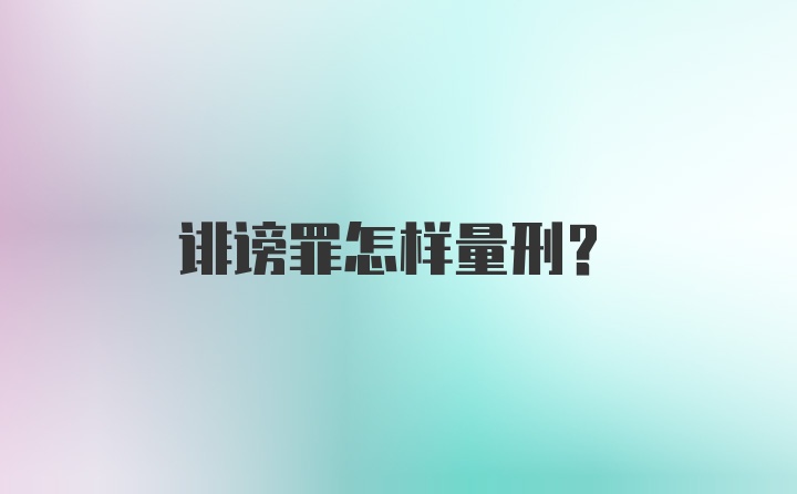 诽谤罪怎样量刑？