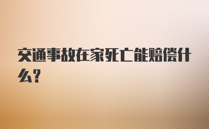 交通事故在家死亡能赔偿什么？