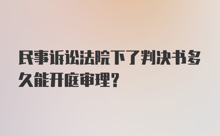 民事诉讼法院下了判决书多久能开庭审理?