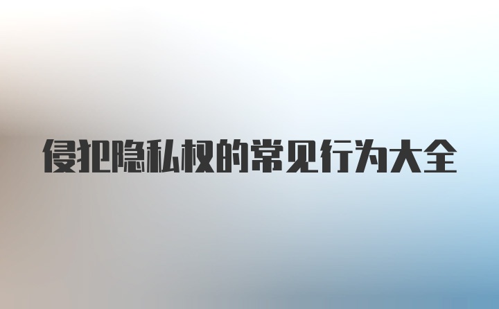 侵犯隐私权的常见行为大全