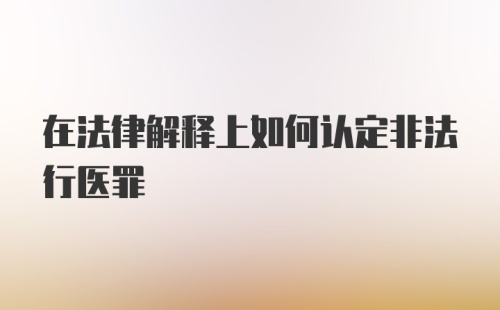 在法律解释上如何认定非法行医罪