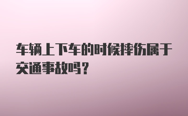 车辆上下车的时候摔伤属于交通事故吗？