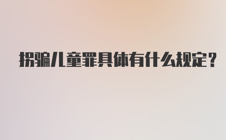 拐骗儿童罪具体有什么规定？