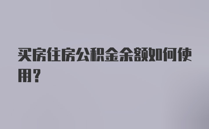 买房住房公积金余额如何使用?