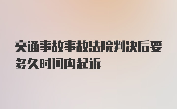 交通事故事故法院判决后要多久时间内起诉