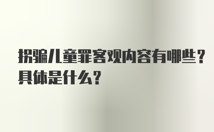 拐骗儿童罪客观内容有哪些?具体是什么?