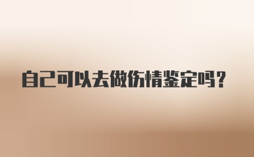 自己可以去做伤情鉴定吗？