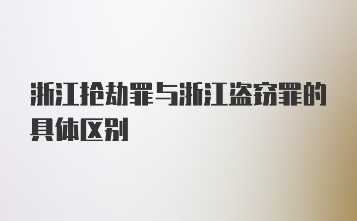 浙江抢劫罪与浙江盗窃罪的具体区别