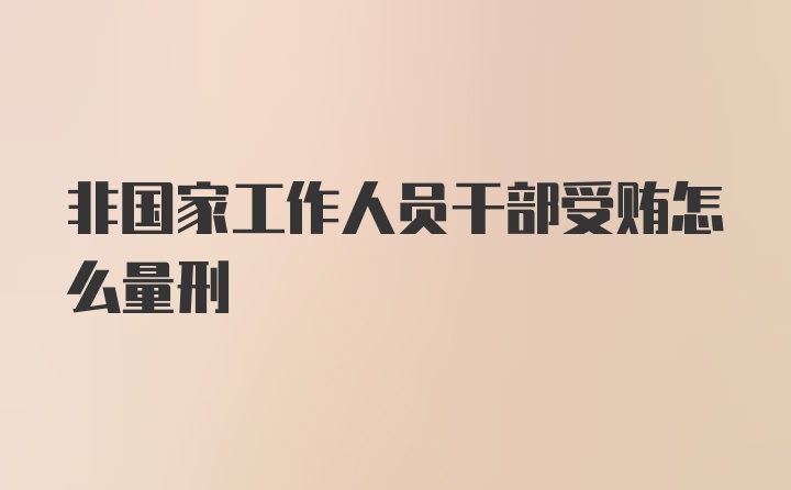 非国家工作人员干部受贿怎么量刑