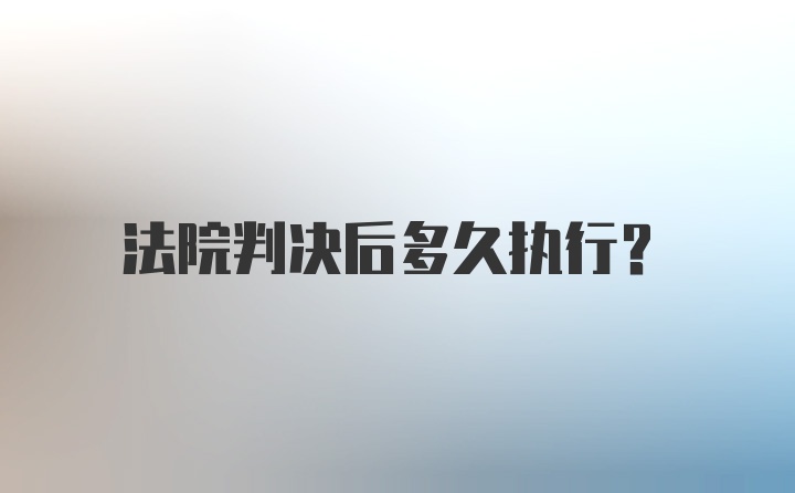 法院判决后多久执行?