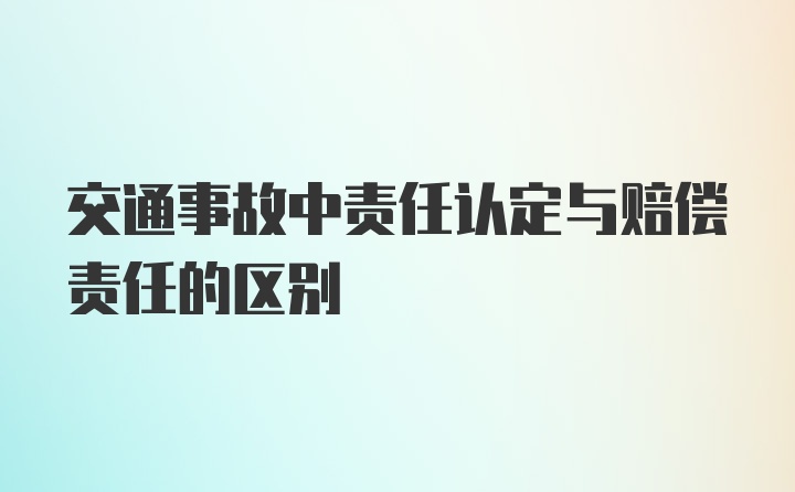 交通事故中责任认定与赔偿责任的区别