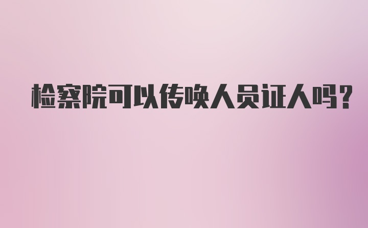 检察院可以传唤人员证人吗？