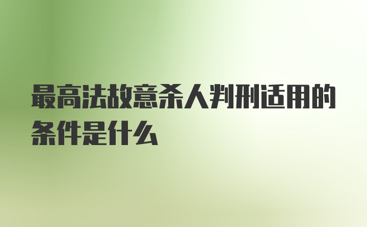 最高法故意杀人判刑适用的条件是什么