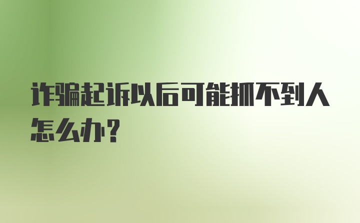 诈骗起诉以后可能抓不到人怎么办？