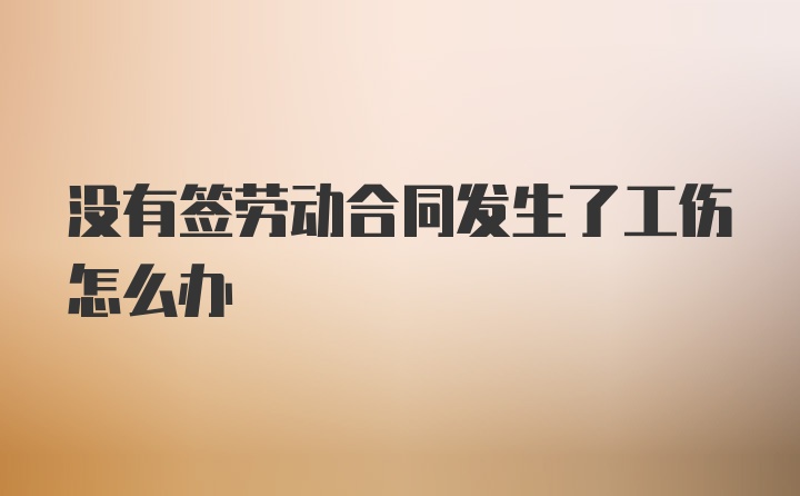 没有签劳动合同发生了工伤怎么办