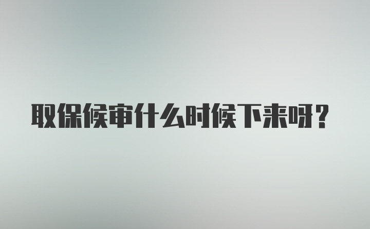 取保候审什么时候下来呀？