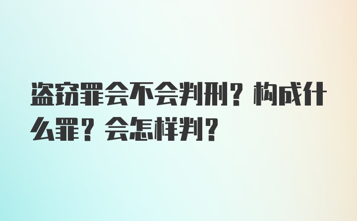 盗窃罪会不会判刑？构成什么罪？会怎样判？