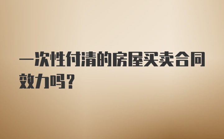 一次性付清的房屋买卖合同效力吗？