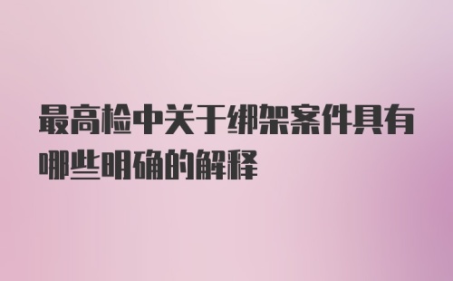 最高检中关于绑架案件具有哪些明确的解释