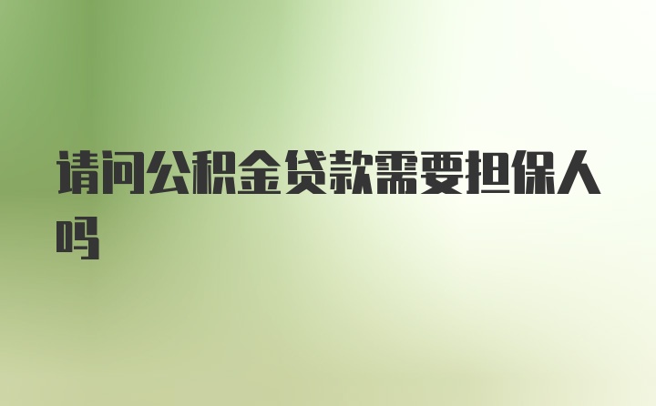 请问公积金贷款需要担保人吗