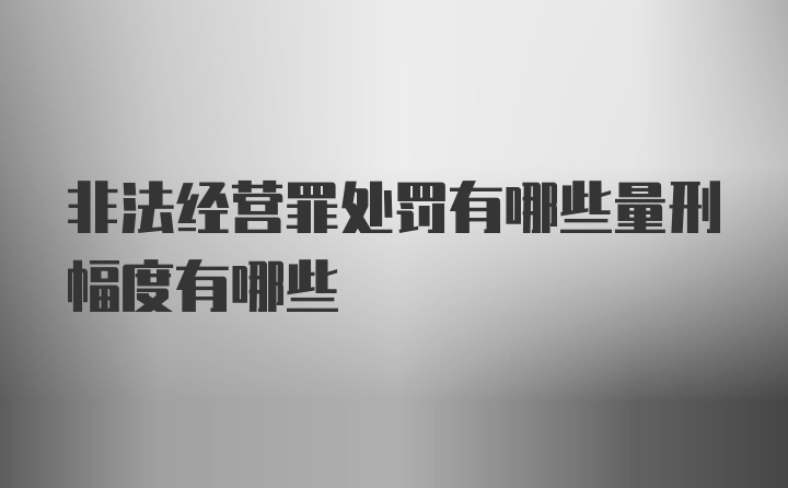 非法经营罪处罚有哪些量刑幅度有哪些