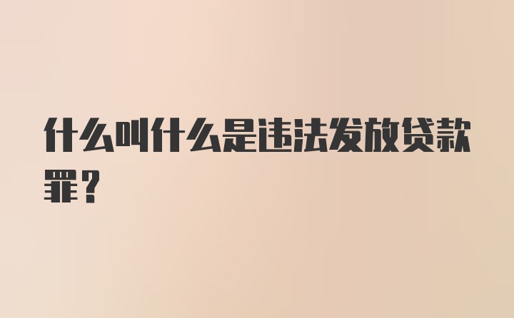 什么叫什么是违法发放贷款罪？