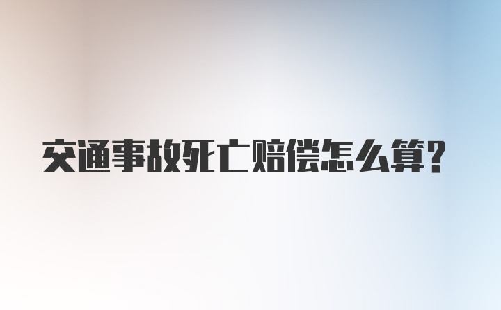 交通事故死亡赔偿怎么算？