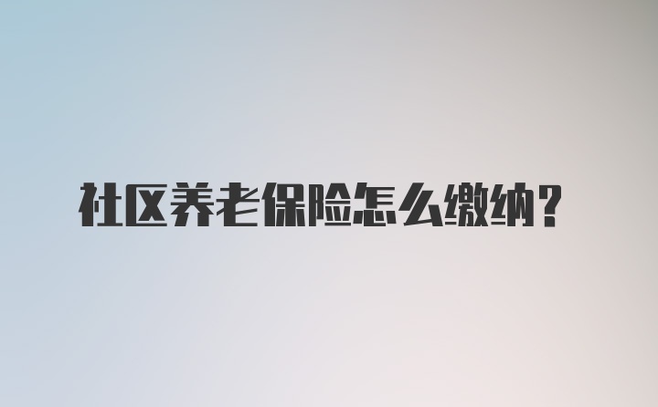 社区养老保险怎么缴纳？