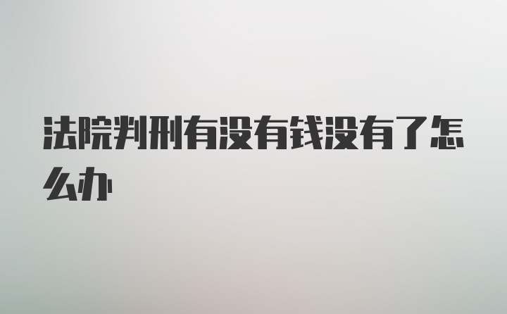 法院判刑有没有钱没有了怎么办