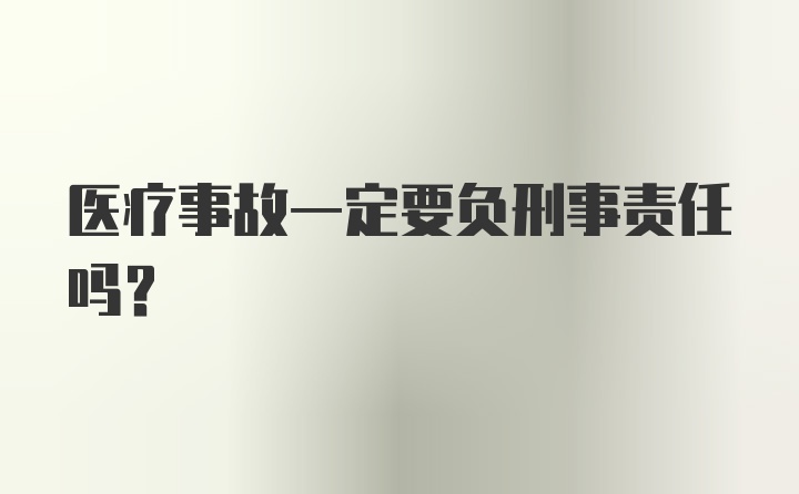 医疗事故一定要负刑事责任吗？