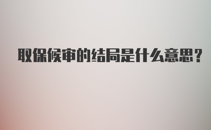 取保候审的结局是什么意思?