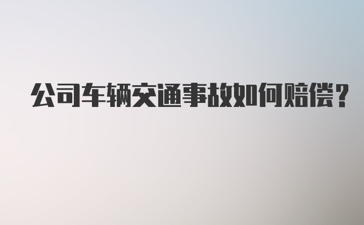 公司车辆交通事故如何赔偿？