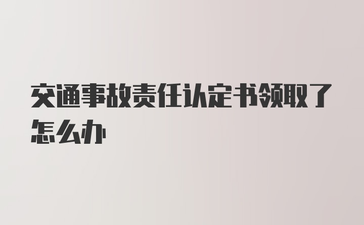 交通事故责任认定书领取了怎么办