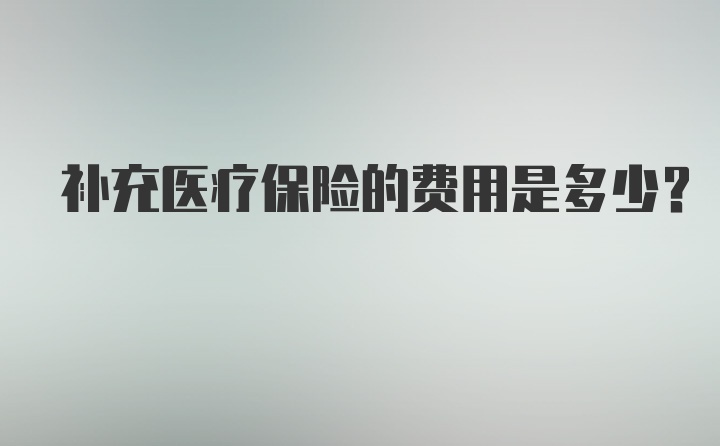 补充医疗保险的费用是多少？