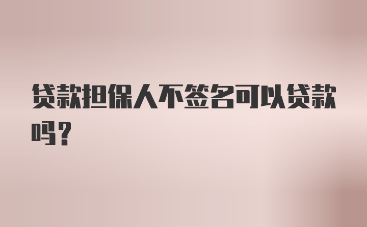 贷款担保人不签名可以贷款吗?