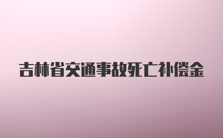 吉林省交通事故死亡补偿金