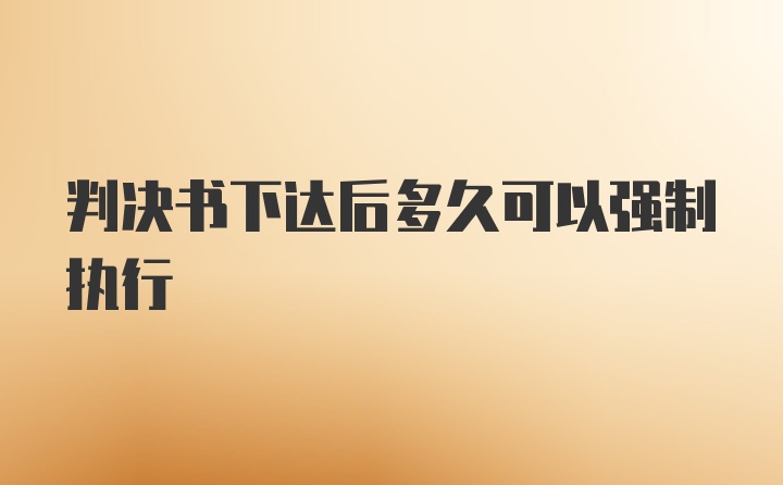 判决书下达后多久可以强制执行