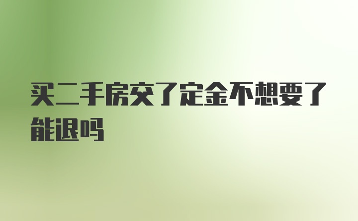 买二手房交了定金不想要了能退吗