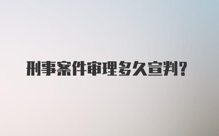 刑事案件审理多久宣判？