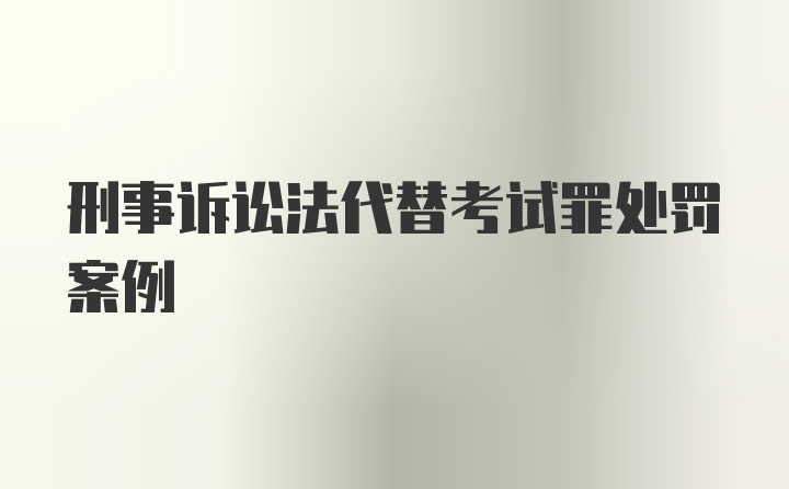 刑事诉讼法代替考试罪处罚案例