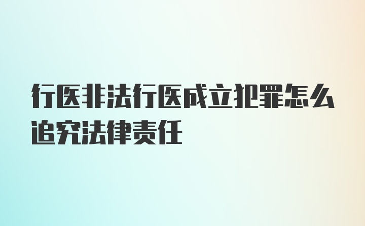 行医非法行医成立犯罪怎么追究法律责任